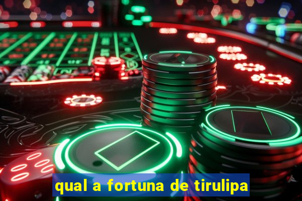 qual a fortuna de tirulipa